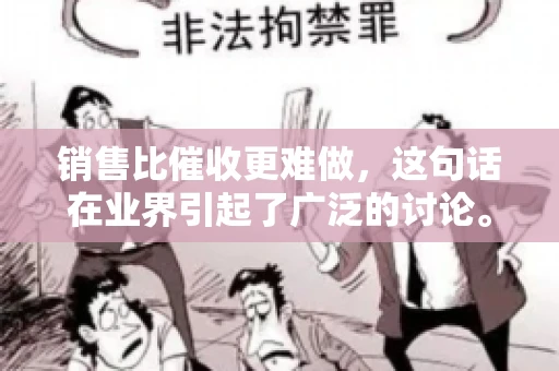 销售比催收更难做，这句话在业界引起了广泛的讨论。在我看来，这句话并非空穴来风，而是基于实际工作经验和观察得出的结论。今天，我就来和大家聊聊这个话题，从销售和催收的实际情况出发，探讨为什么销售比催收更难做。