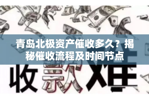 青岛北极资产催收多久？揭秘催收流程及时间节点