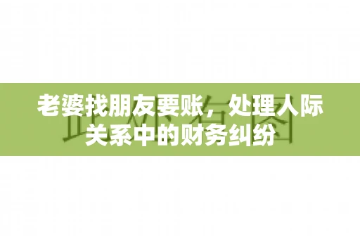 老婆找朋友要账，处理人际关系中的财务纠纷