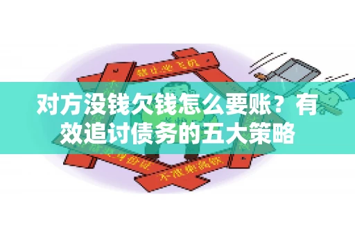 对方没钱欠钱怎么要账？有效追讨债务的五大策略