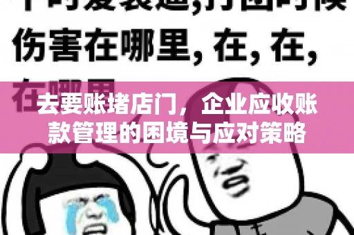 去要账堵店门，企业应收账款管理的困境与应对策略