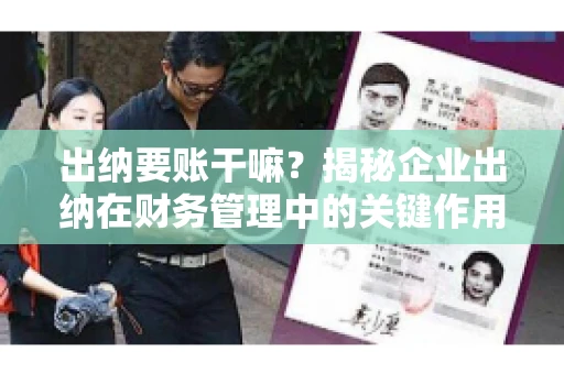 出纳要账干嘛？揭秘企业出纳在财务管理中的关键作用