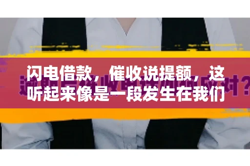 闪电借款，催收说提额，这听起来像是一段发生在我们身边的故事。在这个快节奏的社会，借款和提额似乎成了许多人生活中的关键词。今天，我们就来聊聊这个话题，看看其中的门道和注意事项。