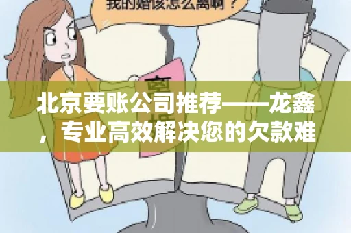 北京要账公司推荐——龙鑫，专业高效解决您的欠款难题
