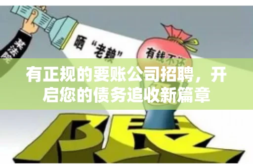 有正规的要账公司招聘，开启您的债务追收新篇章