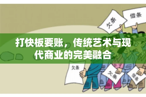 打快板要账，传统艺术与现代商业的完美融合