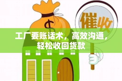 工厂要账话术，高效沟通，轻松收回货款