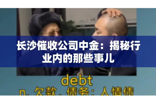 长沙催收公司中金：揭秘行业内的那些事儿