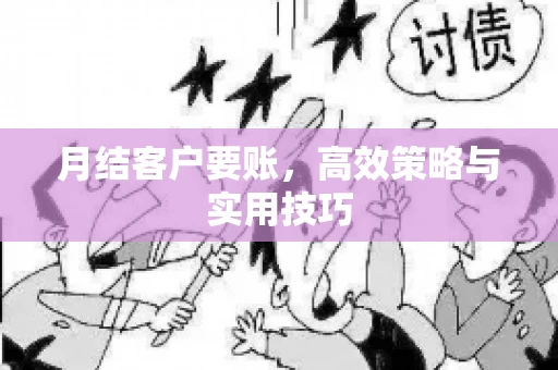 月结客户要账，高效策略与实用技巧