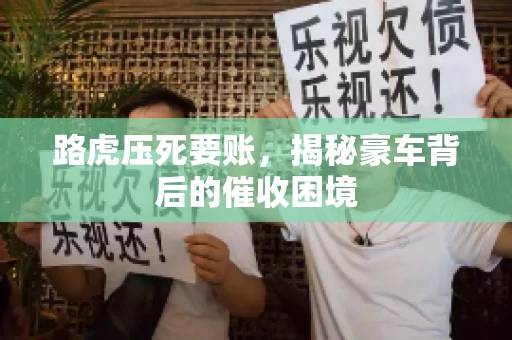 路虎压死要账，揭秘豪车背后的催收困境