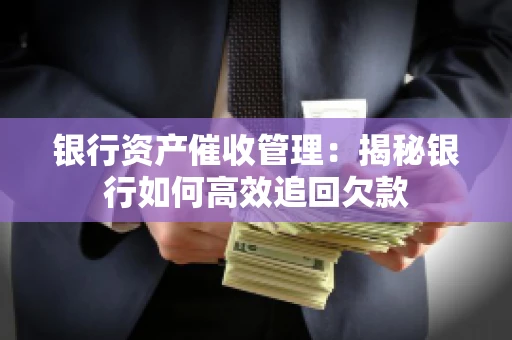 银行资产催收管理：揭秘银行如何高效追回欠款