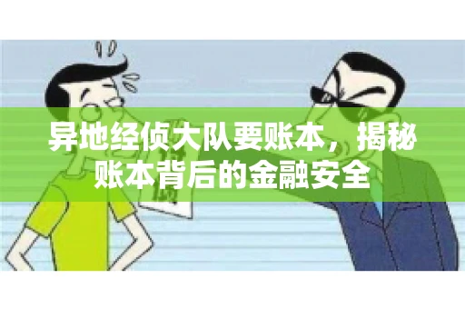 异地经侦大队要账本，揭秘账本背后的金融安全