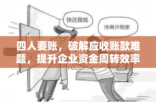 四人要账，破解应收账款难题，提升企业资金周转效率